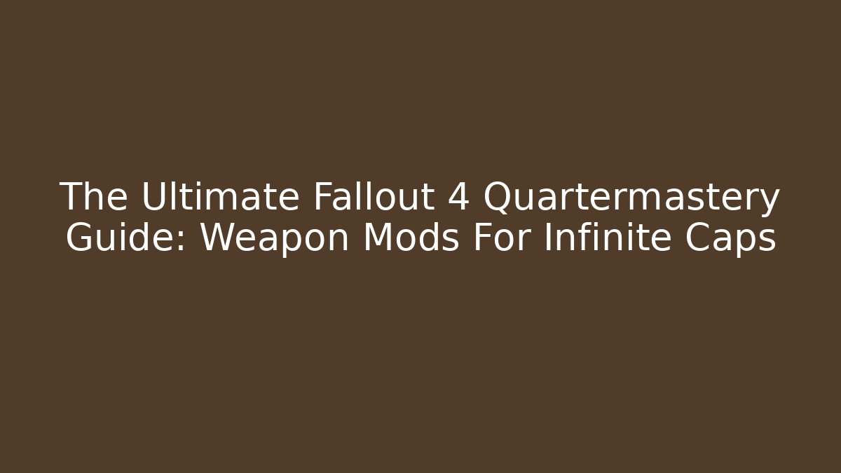 The Ultimate Fallout 4 Quartermastery Guide: Weapon Mods For Infinite Caps
