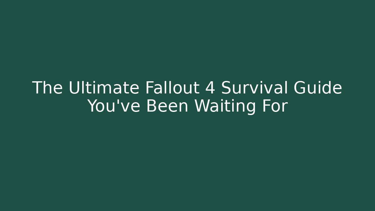 The Ultimate Fallout 4 Survival Guide You've Been Waiting For