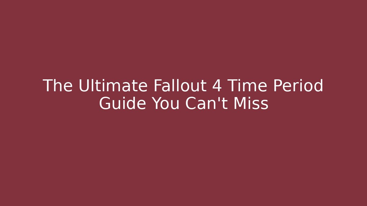 The Ultimate Fallout 4 Time Period Guide You Can't Miss