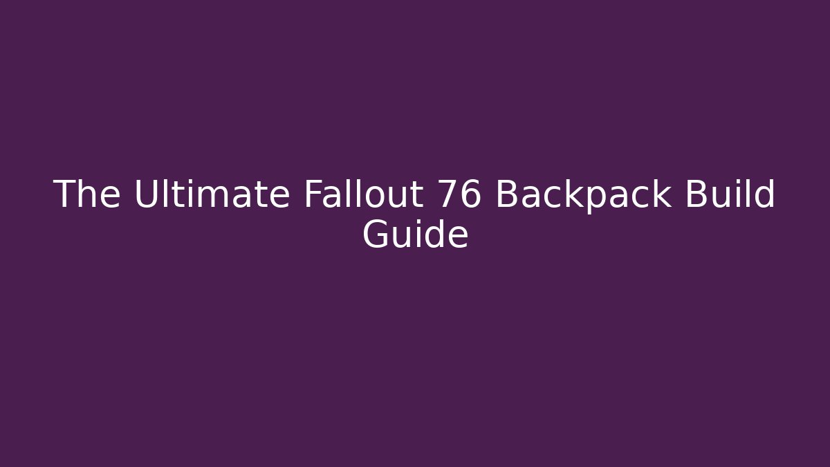 The Ultimate Fallout 76 Backpack Build Guide