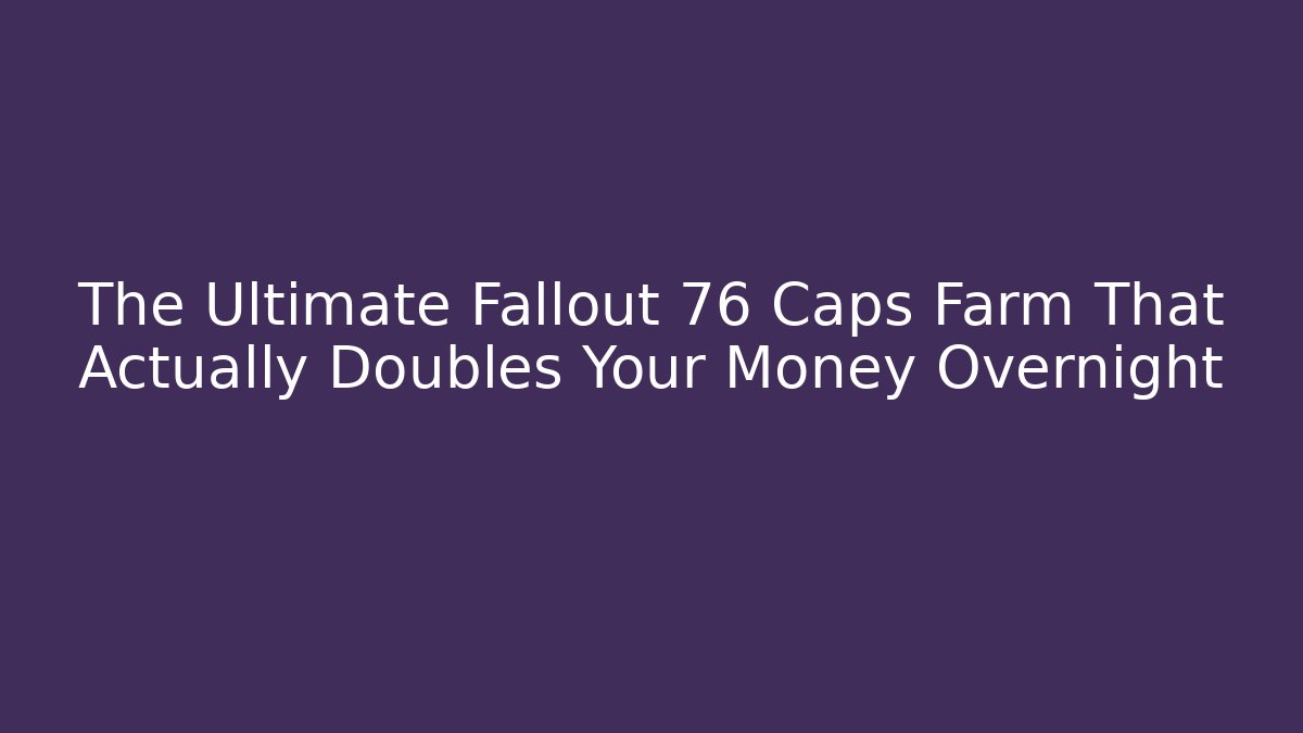 The Ultimate Fallout 76 Caps Farm That Actually Doubles Your Money Overnight
