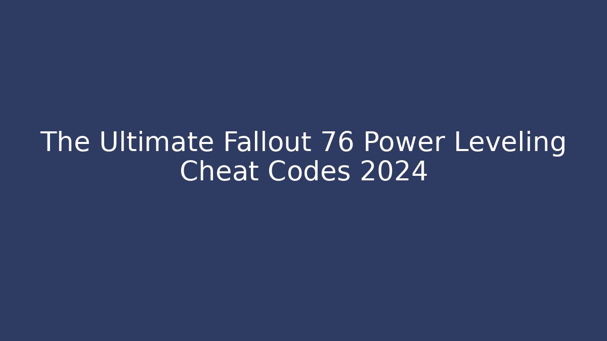 The Ultimate Fallout 76 Power Leveling Cheat Codes 2024