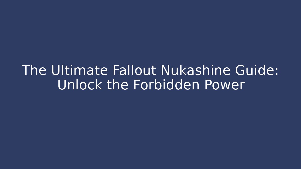 The Ultimate Fallout Nukashine Guide: Unlock the Forbidden Power