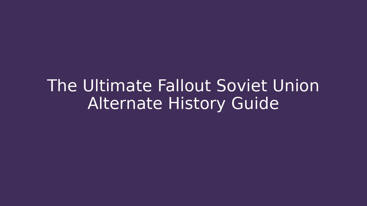 The Ultimate Fallout Soviet Union Alternate History Guide
