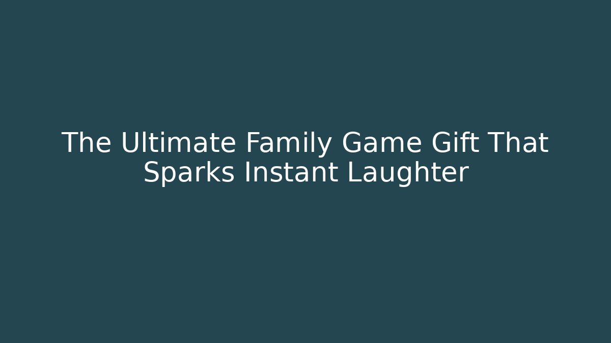 The Ultimate Family Game Gift That Sparks Instant Laughter