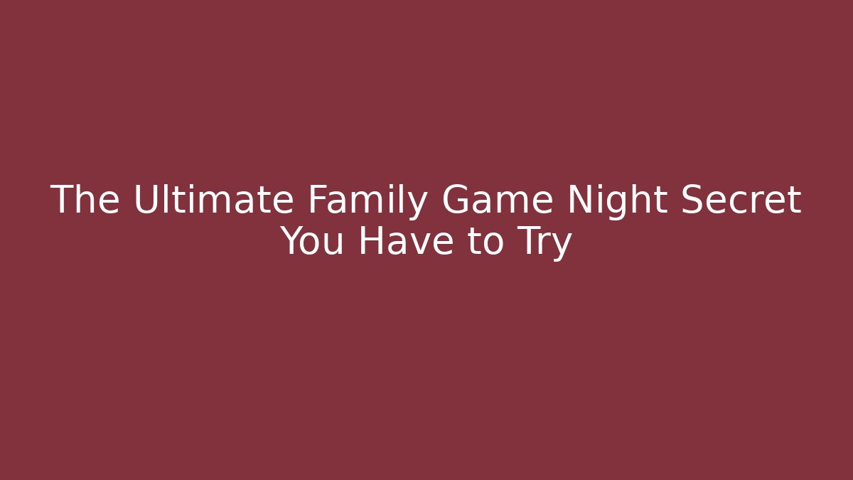 The Ultimate Family Game Night Secret You Have to Try