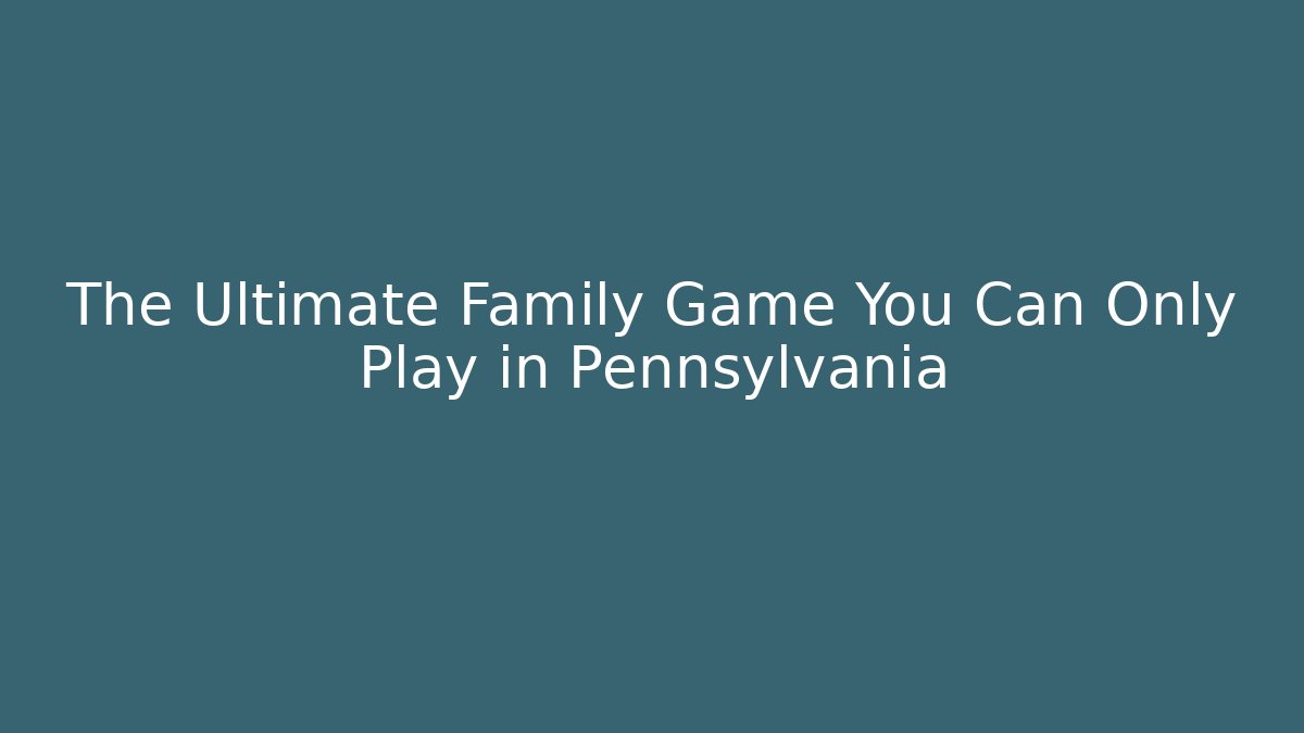 The Ultimate Family Game You Can Only Play in Pennsylvania