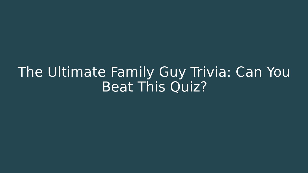 The Ultimate Family Guy Trivia: Can You Beat This Quiz?
