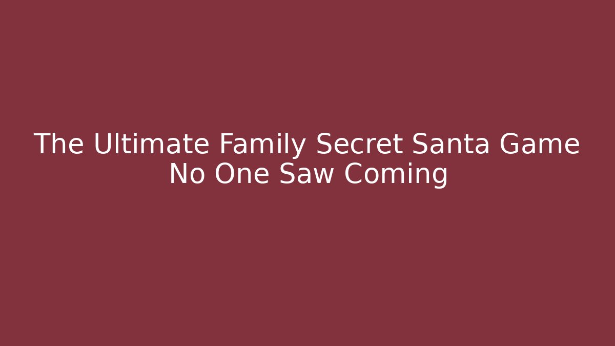 The Ultimate Family Secret Santa Game No One Saw Coming