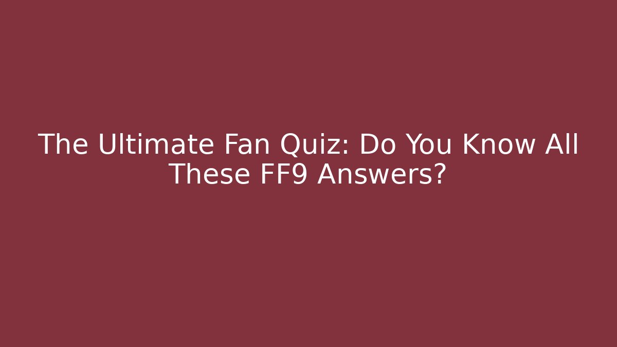 The Ultimate Fan Quiz: Do You Know All These FF9 Answers?