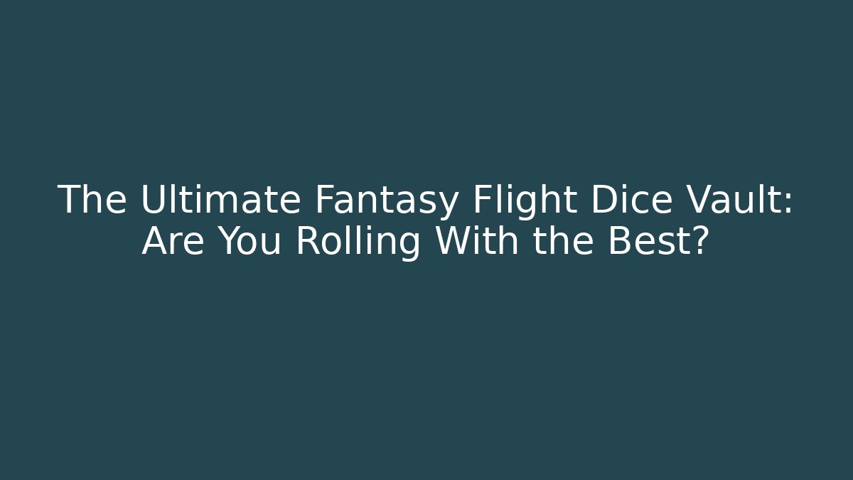 The Ultimate Fantasy Flight Dice Vault: Are You Rolling With the Best?