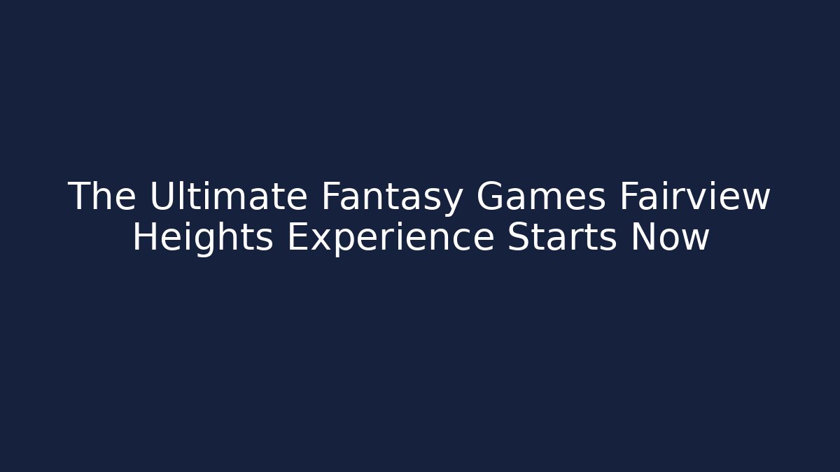 The Ultimate Fantasy Games Fairview Heights Experience Starts Now - Critter Realm