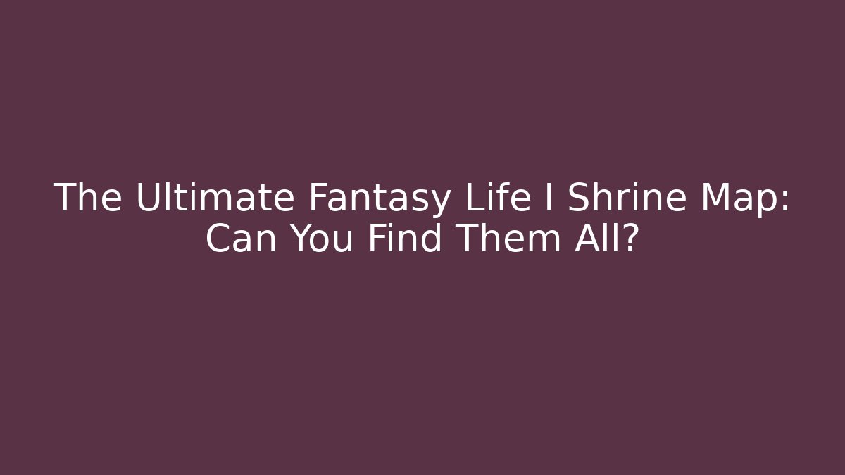 The Ultimate Fantasy Life I Shrine Map: Can You Find Them All? - Critter Realm