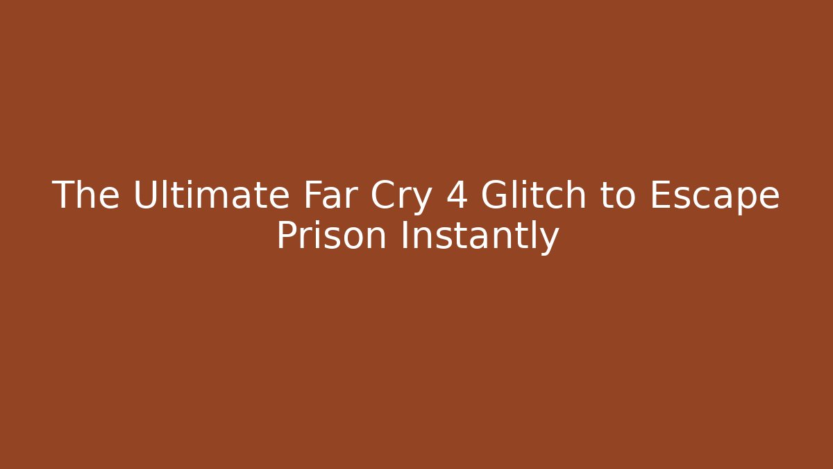 The Ultimate Far Cry 4 Glitch to Escape Prison Instantly