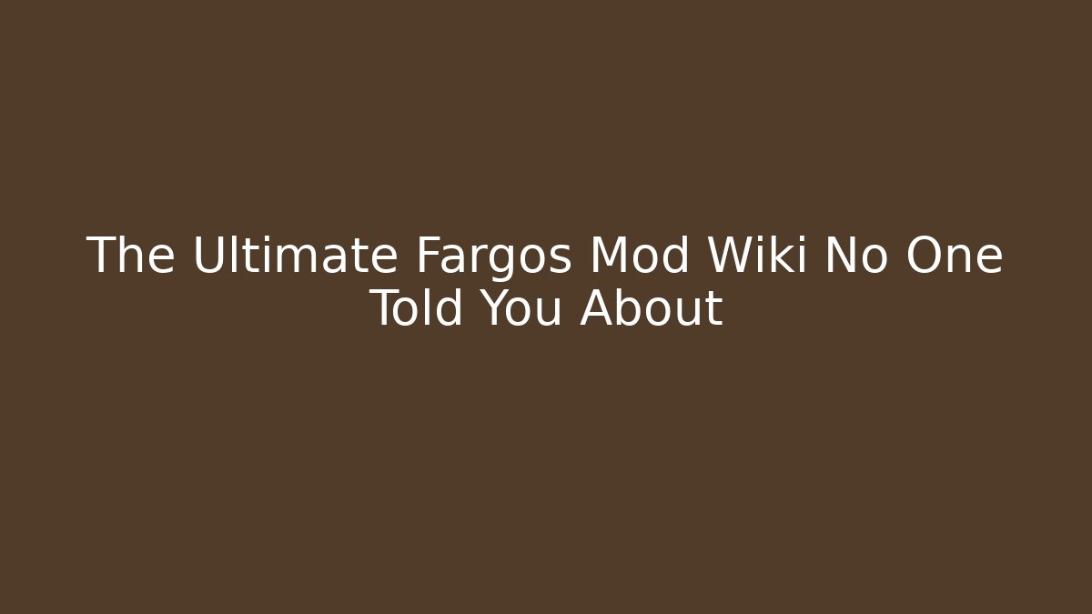 The Ultimate Fargos Mod Wiki No One Told You About