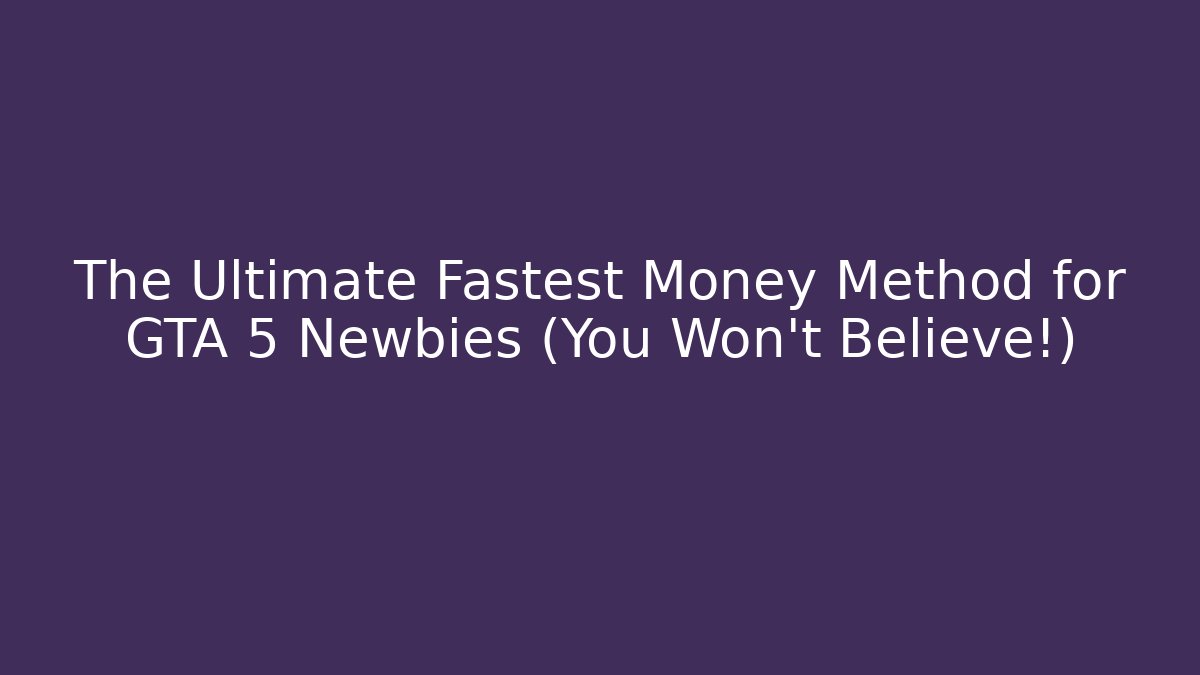 The Ultimate Fastest Money Method for GTA 5 Newbies (You Won't Believe!)