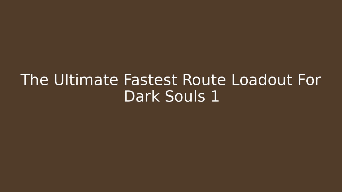 The Ultimate Fastest Route Loadout For Dark Souls 1