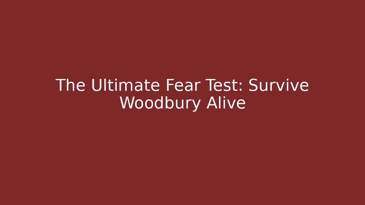 The Ultimate Fear Test: Survive Woodbury Alive