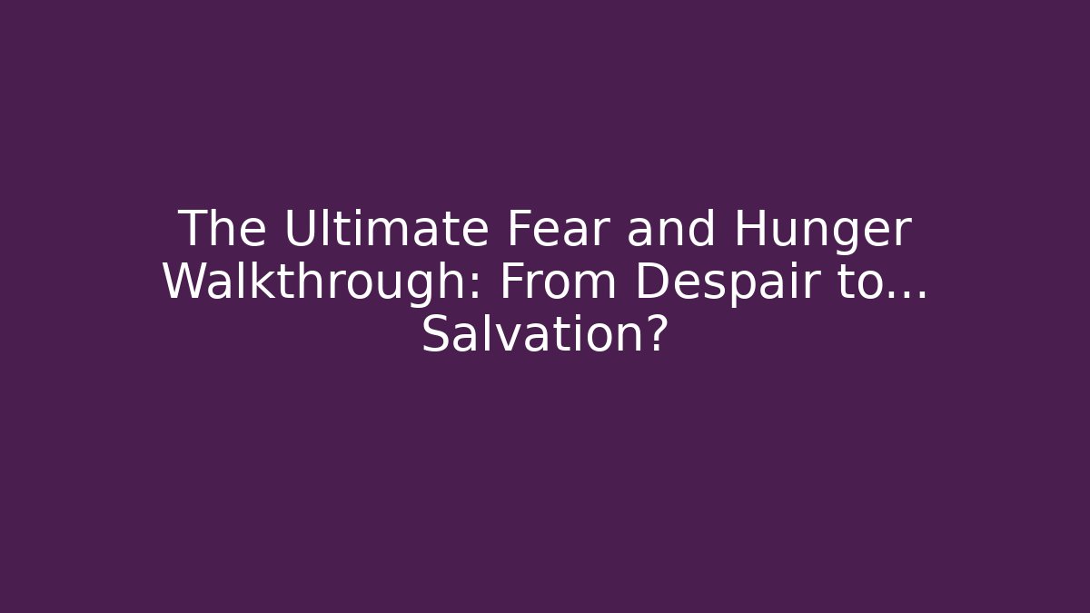 The Ultimate Fear and Hunger Walkthrough: From Despair to... Salvation?