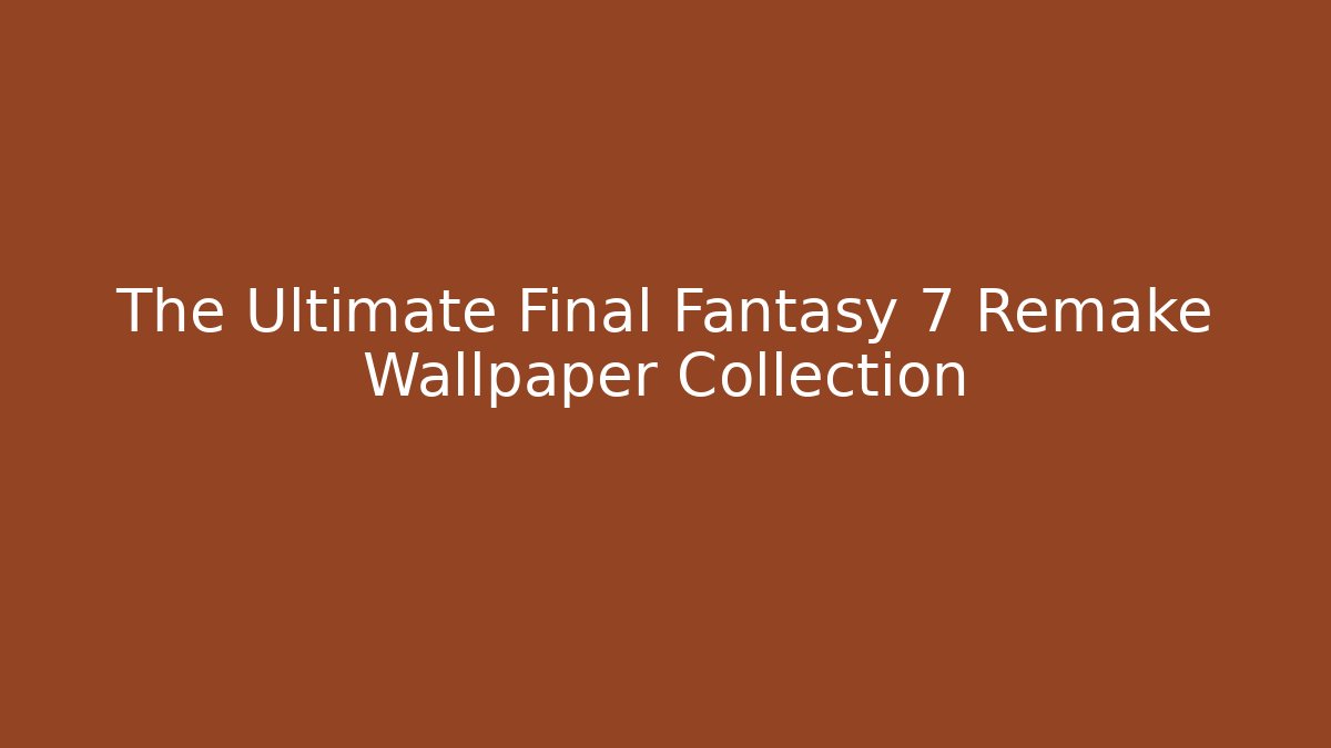 The Ultimate Final Fantasy 7 Remake Wallpaper Collection