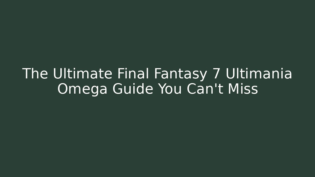 The Ultimate Final Fantasy 7 Ultimania Omega Guide You Can't Miss