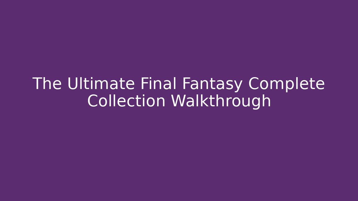 The Ultimate Final Fantasy Complete Collection Walkthrough
