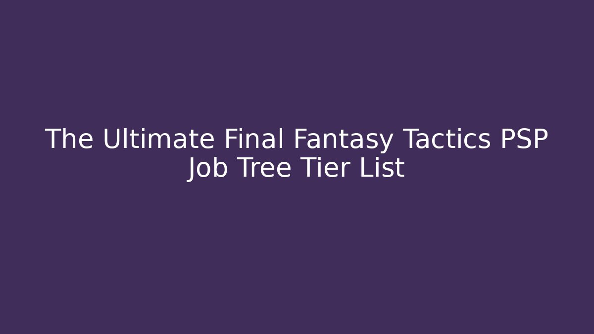 The Ultimate Final Fantasy Tactics PSP Job Tree Tier List