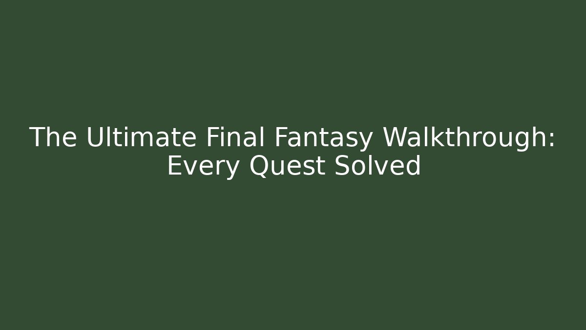 The Ultimate Final Fantasy Walkthrough: Every Quest Solved