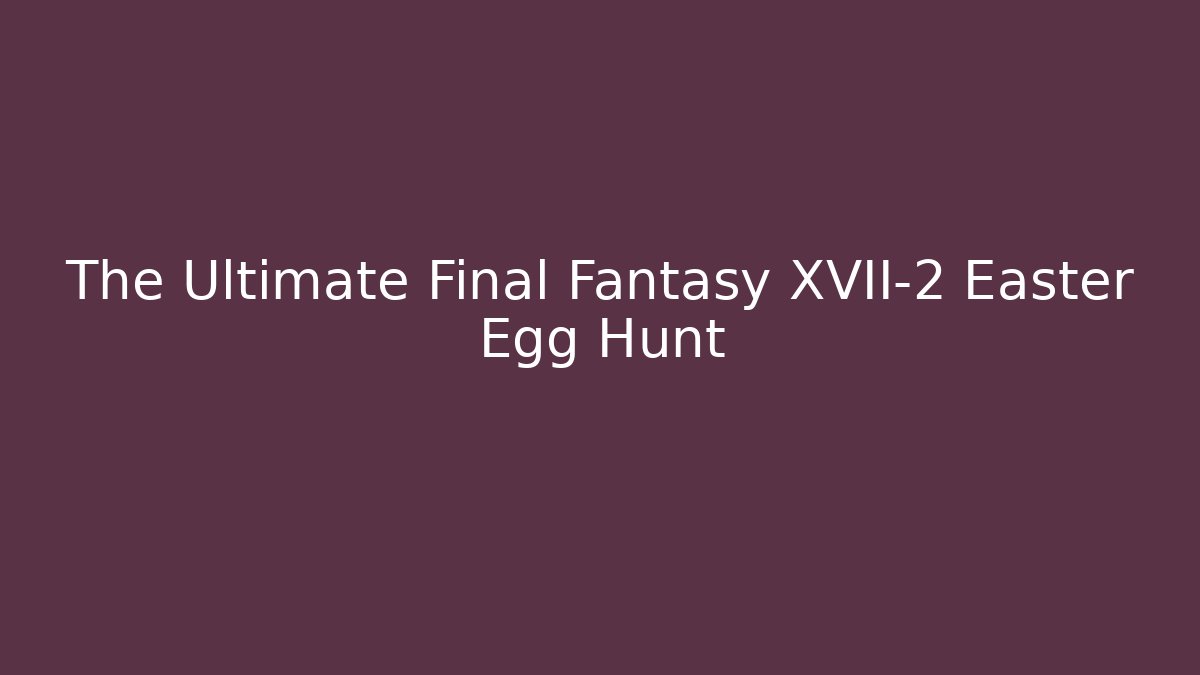 The Ultimate Final Fantasy XVII-2 Easter Egg Hunt - Critter Realm