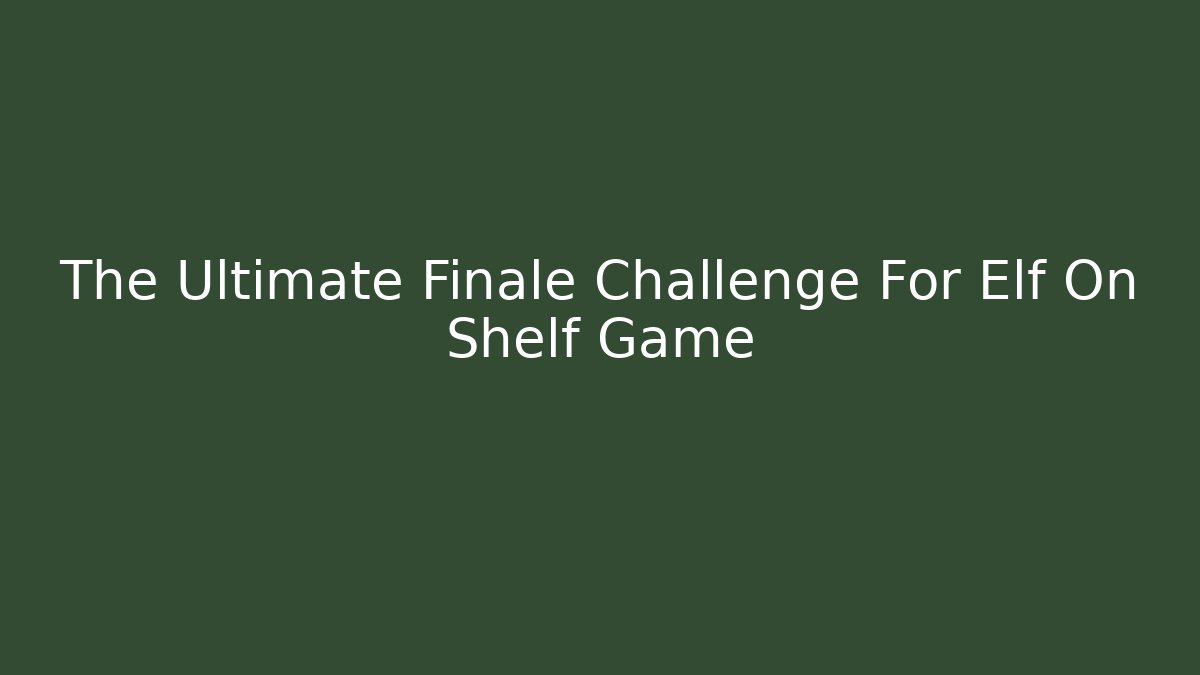 The Ultimate Finale Challenge For Elf On Shelf Game - Critter Realm