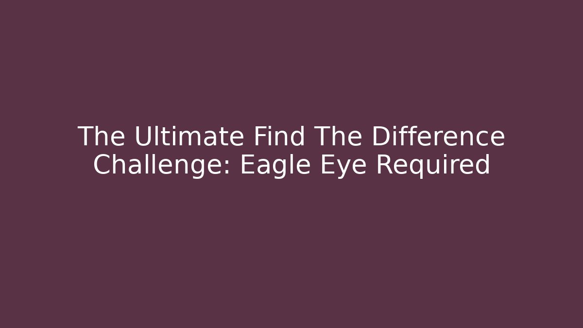The Ultimate Find The Difference Challenge: Eagle Eye Required - Critter Realm