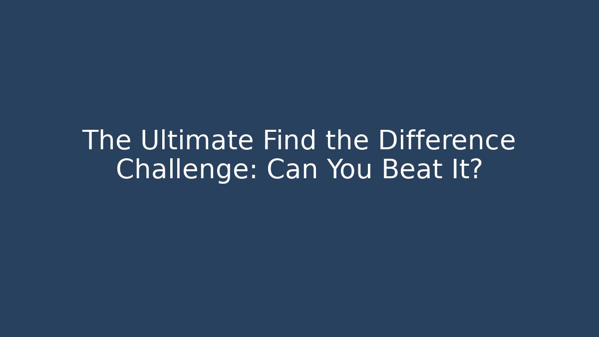 The Ultimate Find the Difference Challenge: Can You Beat It?