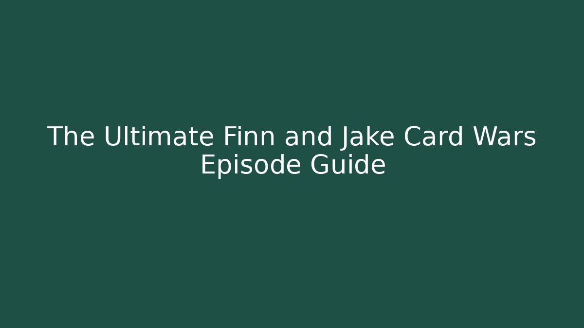 The Ultimate Finn and Jake Card Wars Episode Guide