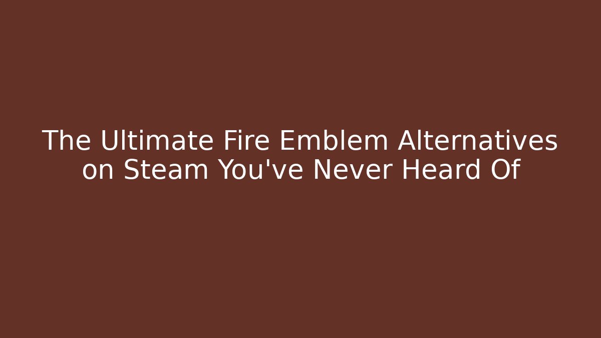 The Ultimate Fire Emblem Alternatives on Steam You’ve Never Heard Of