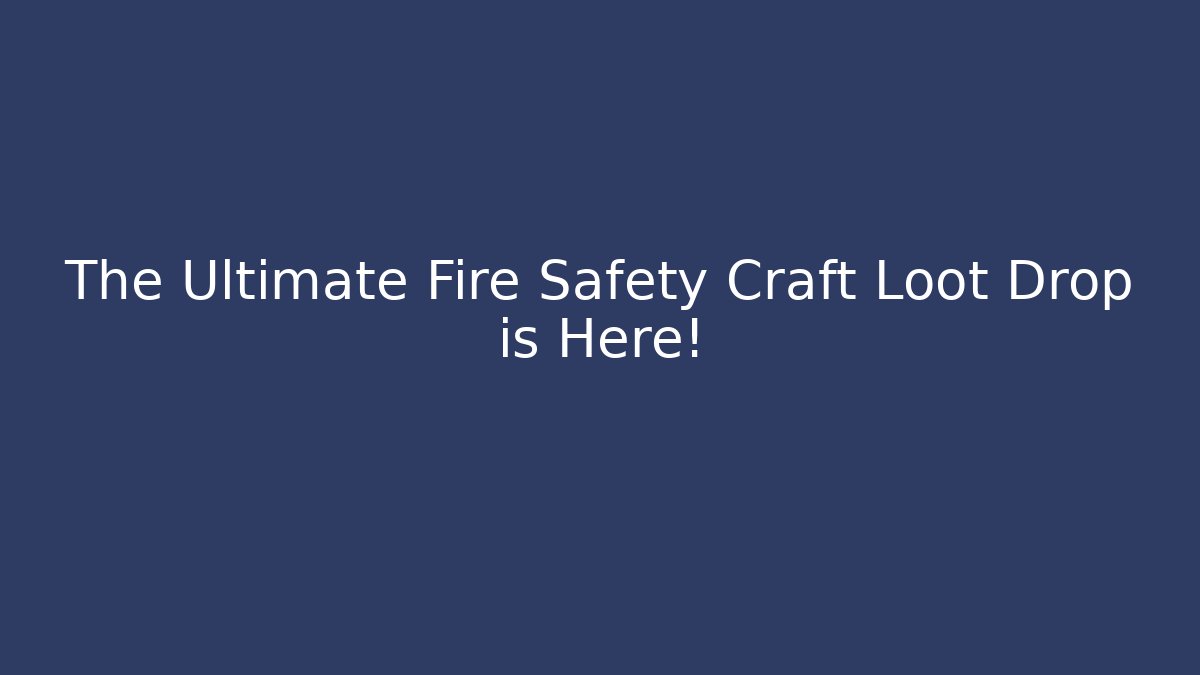 The Ultimate Fire Safety Craft Loot Drop is Here!