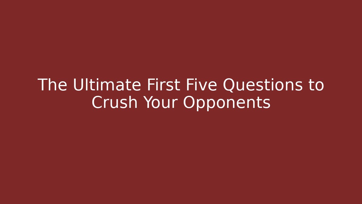 The Ultimate First Five Questions to Crush Your Opponents