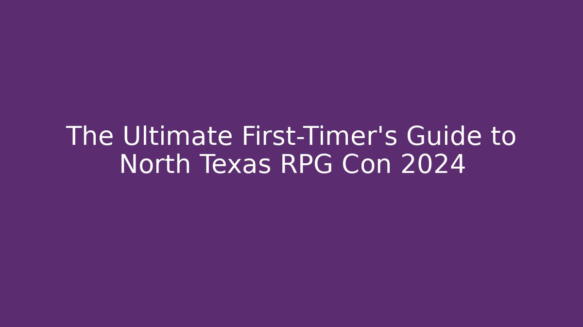 The Ultimate First-Timer’s Guide to North Texas RPG Con 2024