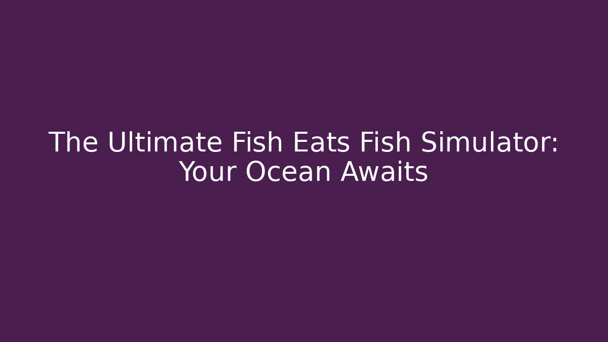 The Ultimate Fish Eats Fish Simulator: Your Ocean Awaits