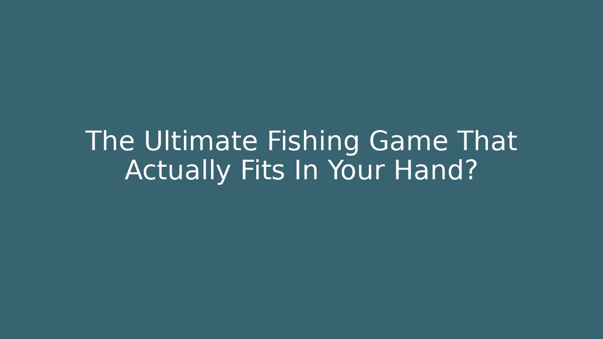 The Ultimate Fishing Game That Actually Fits In Your Hand?