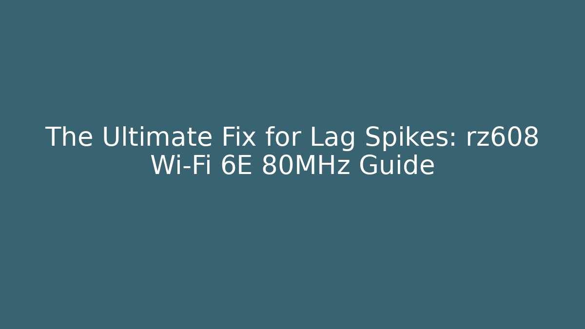 The Ultimate Fix for Lag Spikes: rz608 Wi-Fi 6E 80MHz Guide