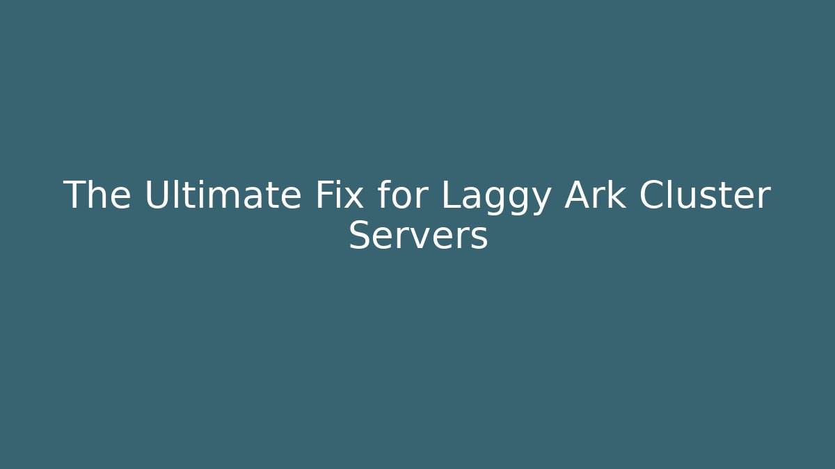 The Ultimate Fix for Laggy Ark Cluster Servers - Critter Realm