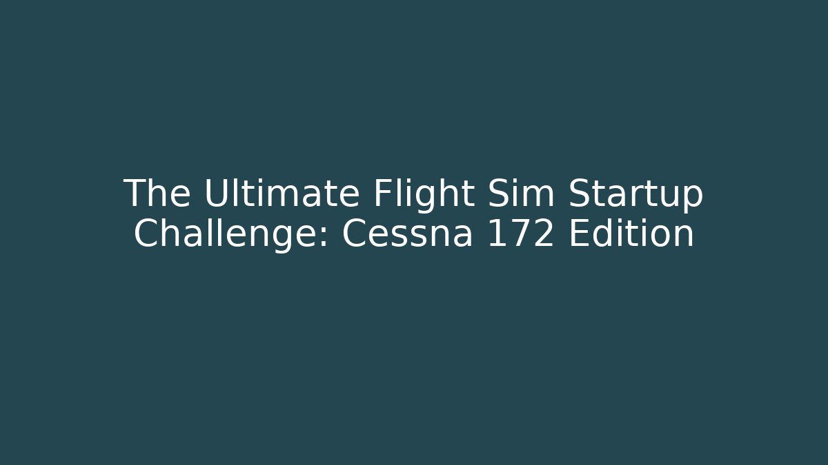 The Ultimate Flight Sim Startup Challenge: Cessna 172 Edition