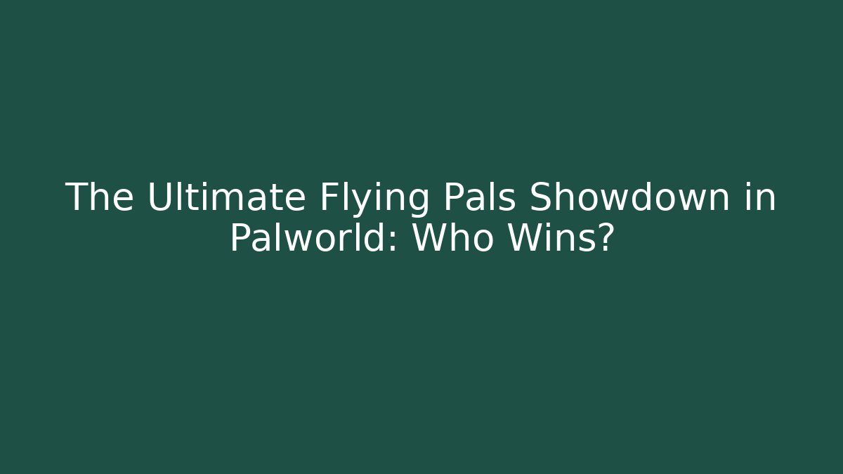 The Ultimate Flying Pals Showdown in Palworld: Who Wins?