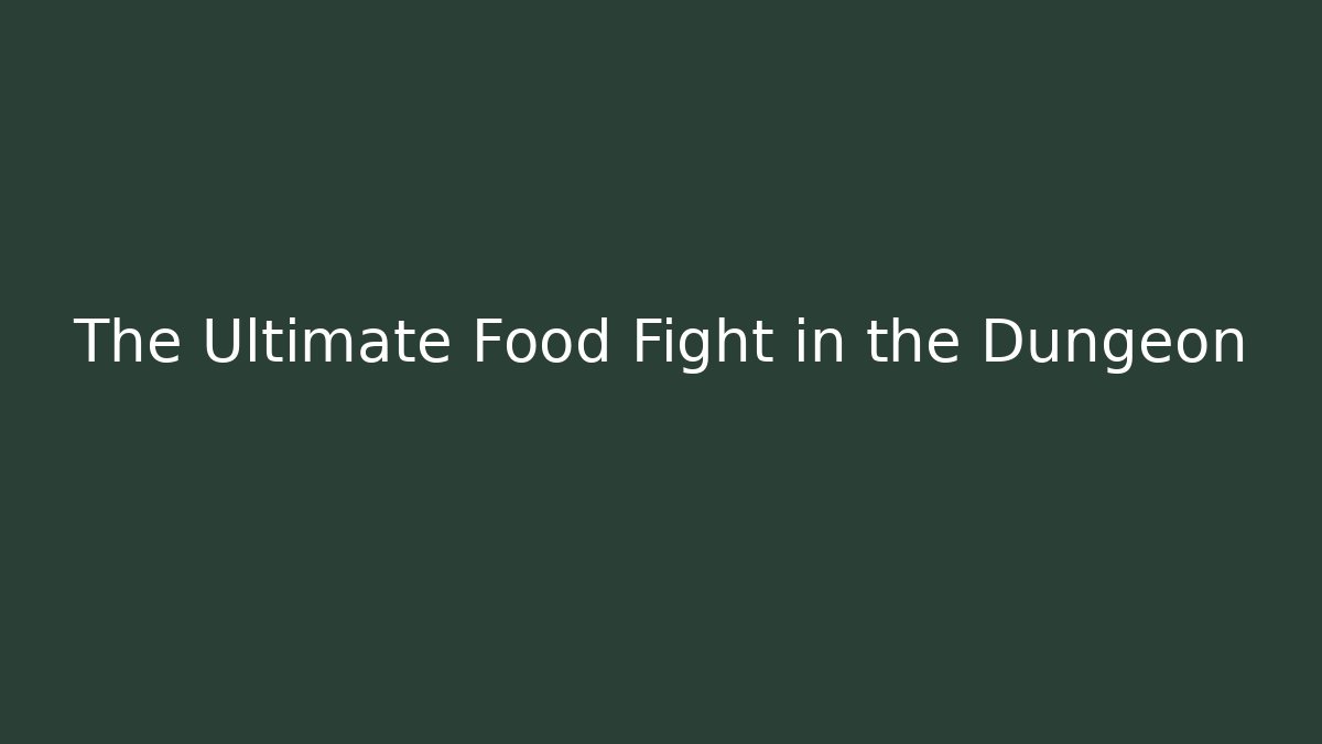 The Ultimate Food Fight in the Dungeon
