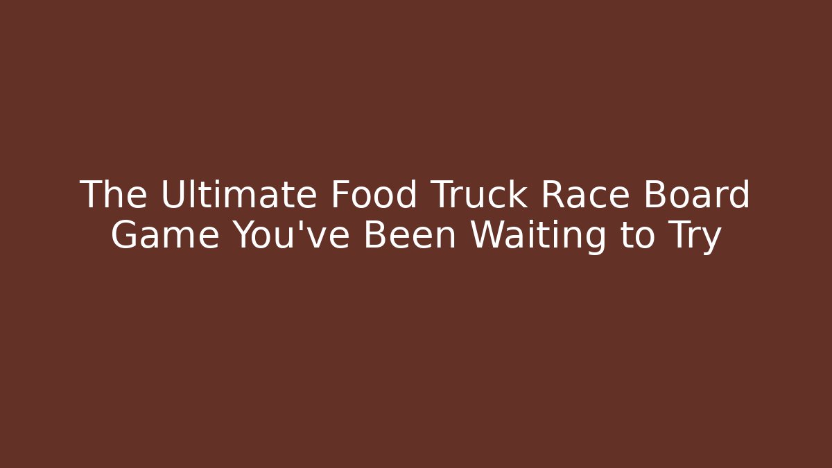 The Ultimate Food Truck Race Board Game You've Been Waiting to Try