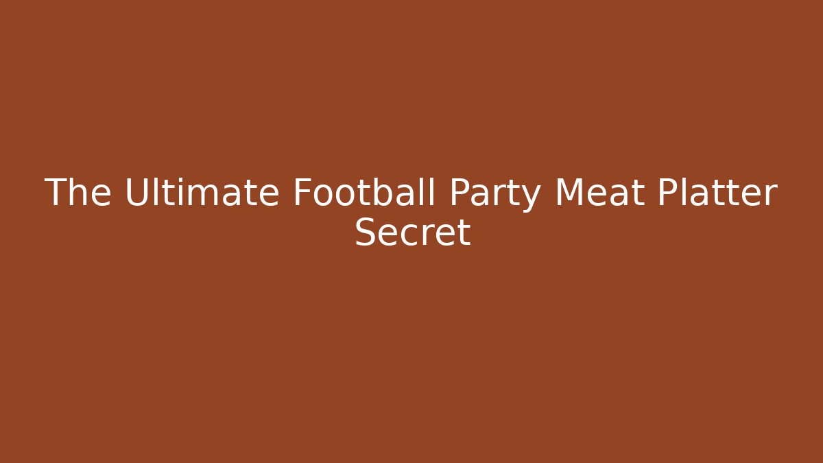 The Ultimate Football Party Meat Platter Secret