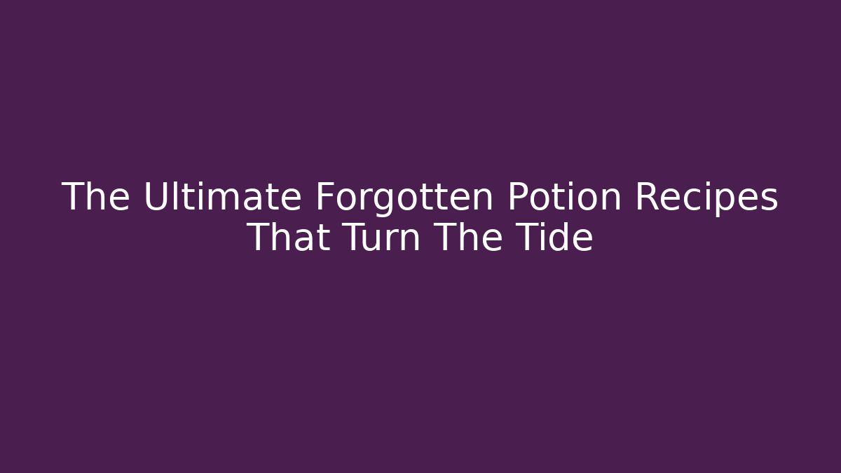 The Ultimate Forgotten Potion Recipes That Turn The Tide