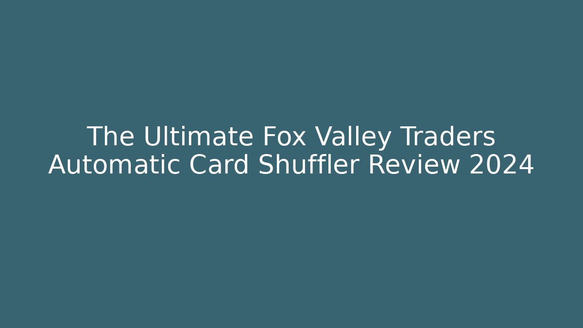 The Ultimate Fox Valley Traders Automatic Card Shuffler Review 2024
