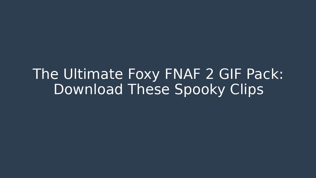 The Ultimate Foxy FNAF 2 GIF Pack: Download These Spooky Clips