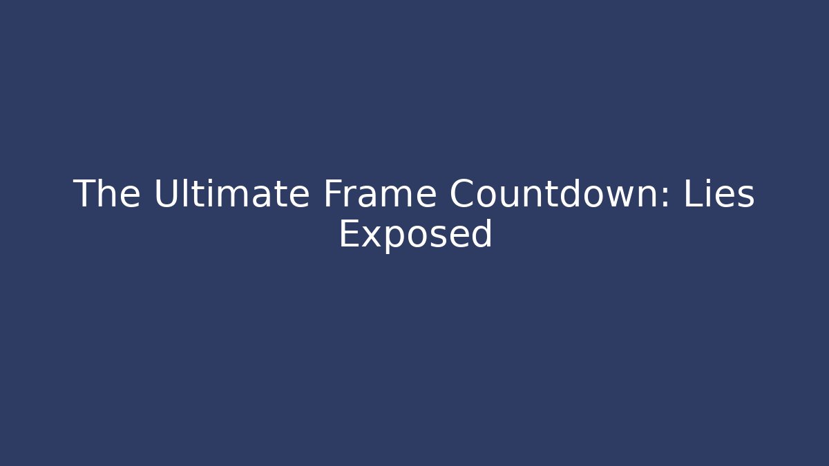 The Ultimate Frame Countdown: Lies Exposed